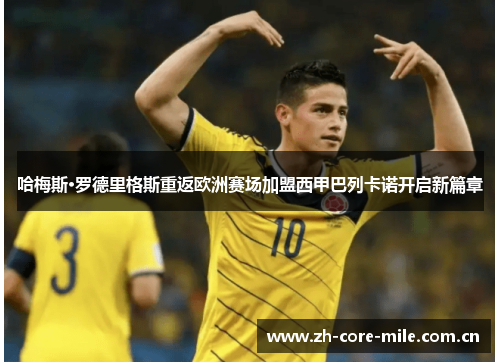 哈梅斯·罗德里格斯重返欧洲赛场加盟西甲巴列卡诺开启新篇章