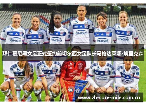 拜仁慕尼黑女足正式签约前切尔西女足队长马格达莱娜·埃里克森 拜仁慕尼黑女足正式签约前切尔西女足队长马格达莱娜·埃里克森