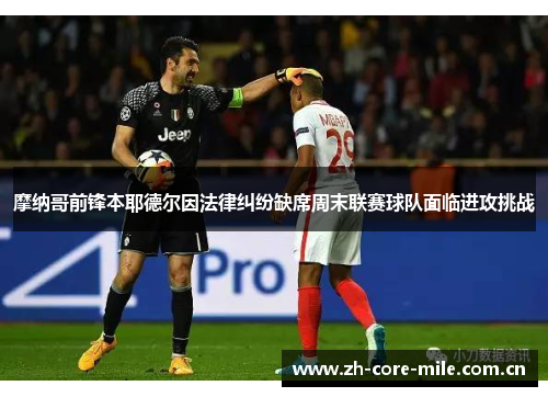 摩纳哥前锋本耶德尔因法律纠纷缺席周末联赛球队面临进攻挑战 摩纳哥前锋本耶德尔因法律纠纷缺席周末联赛球队面临进攻挑战