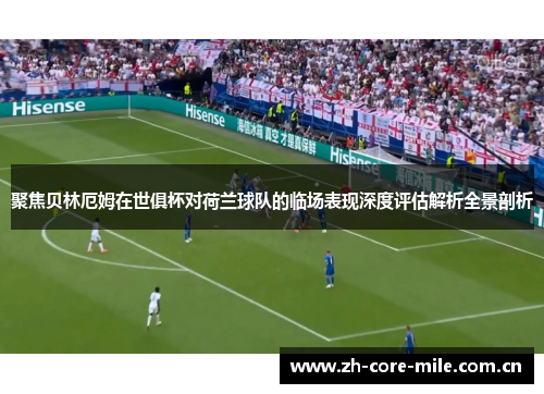 聚焦贝林厄姆在世俱杯对荷兰球队的临场表现深度评估解析全景剖析 聚焦贝林厄姆在世俱杯对荷兰球队的临场表现深度评估解析全景剖析